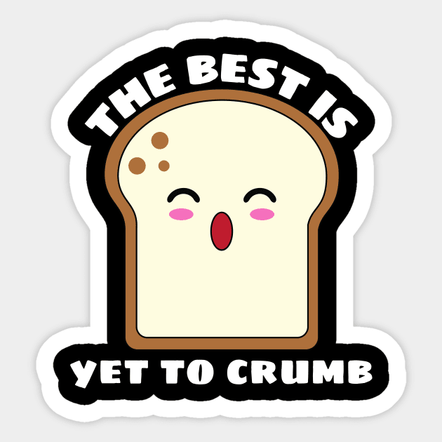 The Best Is Yet To Crumb - Cute Bread Pun Sticker by Allthingspunny